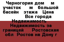 Черногория дом 620м2,участок 990 м2 ,большой басейн,3 этажа › Цена ­ 650 000 - Все города Недвижимость » Недвижимость за границей   . Ростовская обл.,Ростов-на-Дону г.